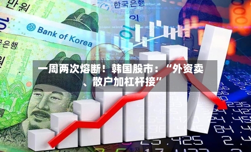 一周两次熔断！韩国股市：“外资卖、散户加杠杆接”