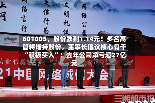601005，股价跌到1.14元！多名高管将增持股份，董事长倡议核心骨干“积极买入”！去年公司净亏超27亿元-第3张图片