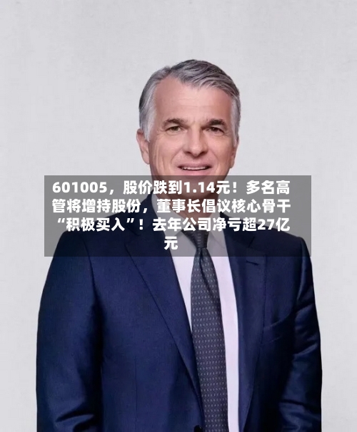 601005，股价跌到1.14元！多名高管将增持股份	，董事长倡议核心骨干“积极买入	”！去年公司净亏超27亿元-第2张图片