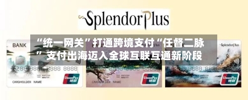 “统一网关	”打通跨境支付“任督二脉” 支付出海迈入全球互联互通新阶段-第2张图片