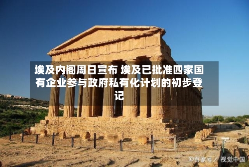埃及内阁周日宣布 埃及已批准四家国有企业参与政府私有化计划的初步登记-第2张图片