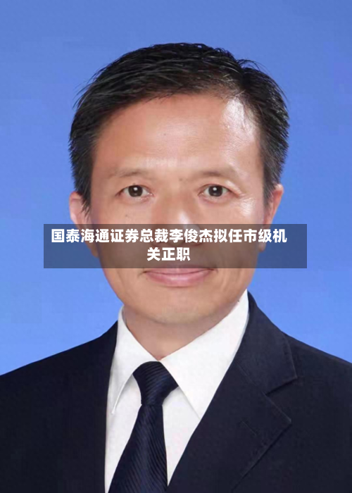 国泰海通证券总裁李俊杰拟任市级机关正职-第2张图片