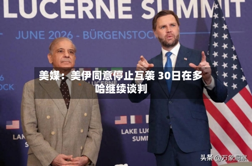 美媒：美伊同意停止互袭 30日在多哈继续谈判