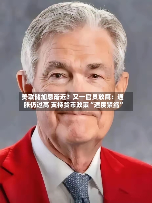 美联储加息渐近？又一官员放鹰：通胀仍过高 支持货币政策“适度紧缩”-第2张图片