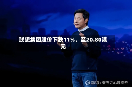 联想集团股价下跌11%，至20.80港元-第2张图片