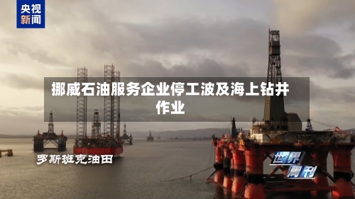 挪威石油服务企业停工波及海上钻井作业