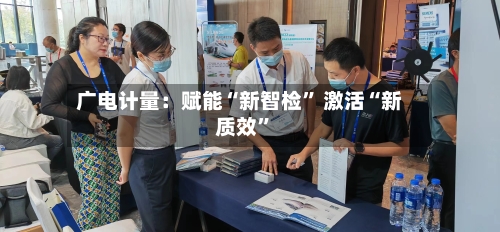 广电计量：赋能“新智检” 激活“新质效	”-第3张图片