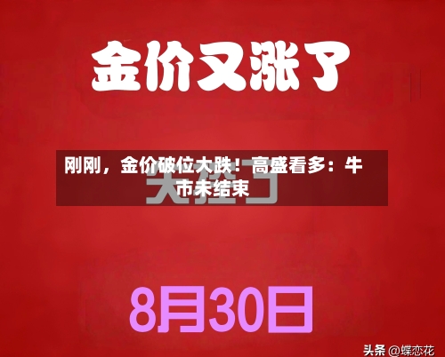 刚刚，金价破位大跌！高盛看多：牛市未结束-第3张图片