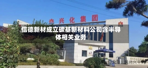 信德新材成立碳基新材料公司含半导体相关业务