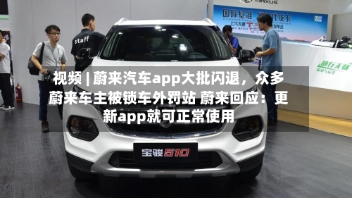 视频 | 蔚来汽车app大批闪退，众多蔚来车主被锁车外罚站 蔚来回应：更新app就可正常使用-第2张图片
