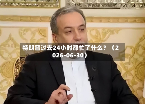 特朗普过去24小时都忙了什么？（2026-06-30）