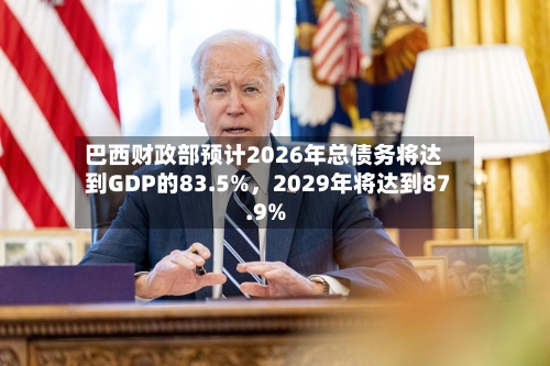巴西财政部预计2026年总债务将达到GDP的83.5%，2029年将达到87.9%-第2张图片