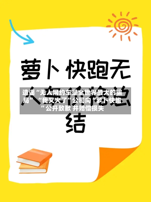 造谣“无人网约车是全世界最大的骗局”  “我又火了”公司向“萝卜快跑”公开致歉 并赔偿损失-第2张图片