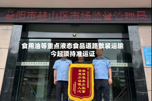 食用油等重点液态食品道路散装运输今起须持准运证