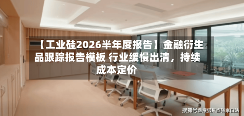【工业硅2026半年度报告】金融衍生品跟踪报告模板 行业缓慢出清	，持续成本定价-第2张图片