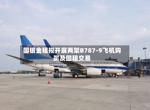 国银金租拟开展两架B787-9飞机购买及回租交易-第2张图片