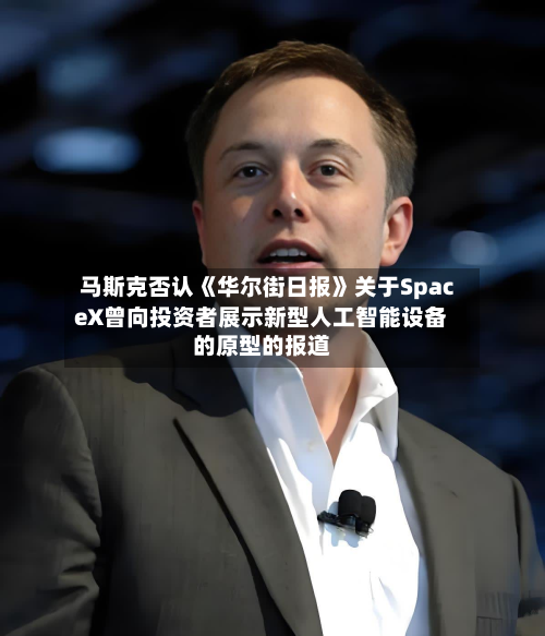 马斯克否认《华尔街日报》关于SpaceX曾向投资者展示新型人工智能设备的原型的报道