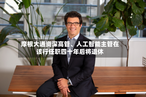 摩根大通资深高管、人工智能主管在该行任职四十年后将退休-第2张图片