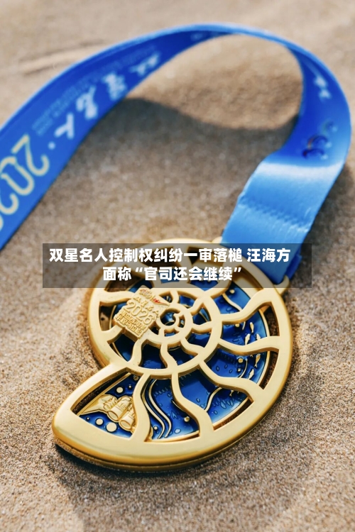 双星名人控制权纠纷一审落槌 汪海方面称“官司还会继续”-第2张图片