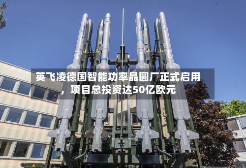 英飞凌德国智能功率晶圆厂正式启用,项目总投资达50亿欧元