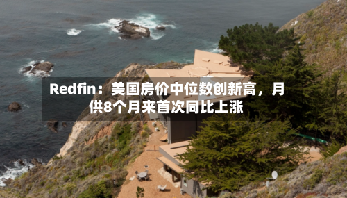 Redfin:美国房价中位数创新高,月供8个月来首次同比上涨