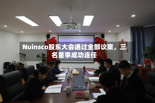 Nuinsco股东大会通过全部议案,三名董事成功连任