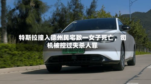 特斯拉撞入德州民宅致一女子死亡,司机被控过失杀人罪