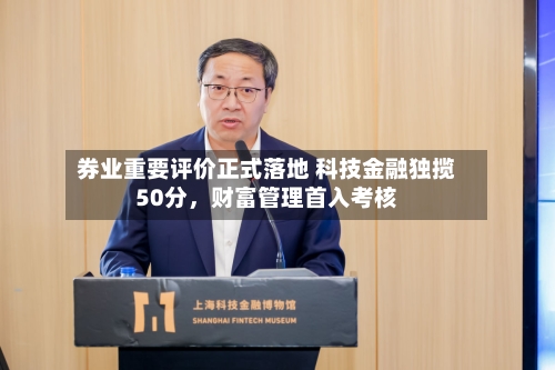 券业重要评价正式落地 科技金融独揽50分，财富管理首入考核-第3张图片