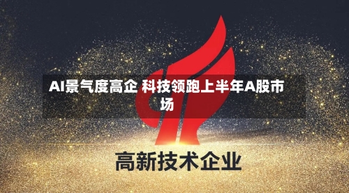 AI景气度高企 科技领跑上半年A股市场-第2张图片