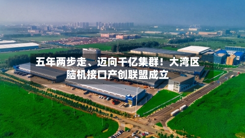 五年两步走、迈向千亿集群!大湾区脑机接口产创联盟成立