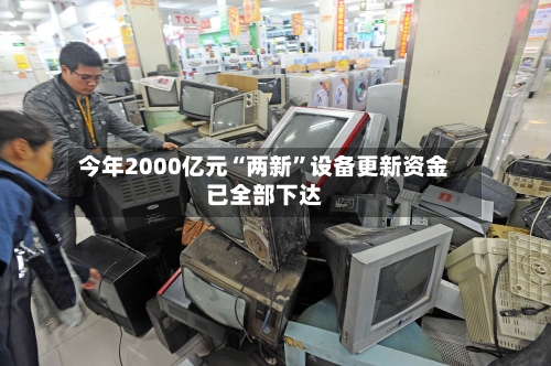 今年2000亿元“两新”设备更新资金已全部下达-第2张图片