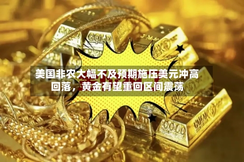 美国非农大幅不及预期施压美元冲高回落，黄金有望重回区间震荡-第3张图片