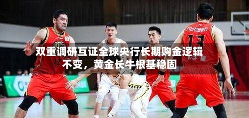 双重调研互证全球央行长期购金逻辑不变，黄金长牛根基稳固