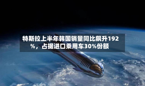 特斯拉上半年韩国销量同比飙升192%，占据进口乘用车30%份额-第2张图片