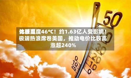 比较高体感温度46℃！约1.63亿人受影响！极端热浪席卷美国，推动电价比较高涨超240%-第3张图片
