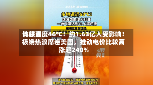 比较高体感温度46℃！约1.63亿人受影响！极端热浪席卷美国，推动电价比较高涨超240%-第2张图片