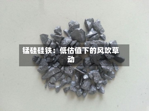 锰硅硅铁:低估值下的风吹草动-第2张图片