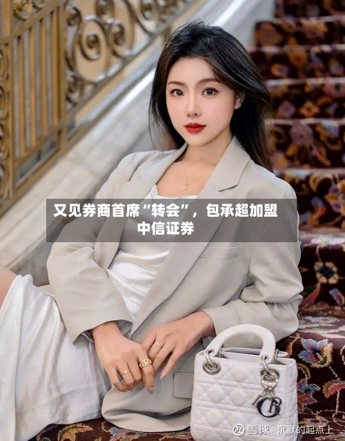 又见券商首席“转会	”，包承超加盟中信证券-第2张图片