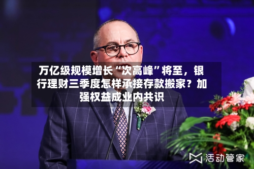 万亿级规模增长“次高峰”将至,银行理财三季度怎样承接存款搬家?加强权益成业内共识