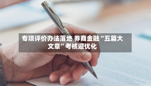 专项评价办法落地 券商金融“五篇大文章”考核迎优化