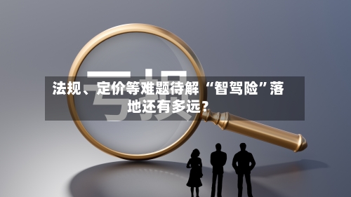 法规	、定价等难题待解 “智驾险”落地还有多远？-第2张图片