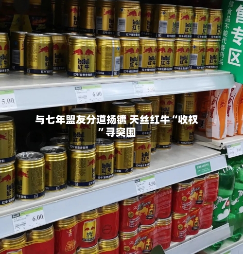 与七年盟友分道扬镳 天丝红牛“收权”寻突围-第3张图片