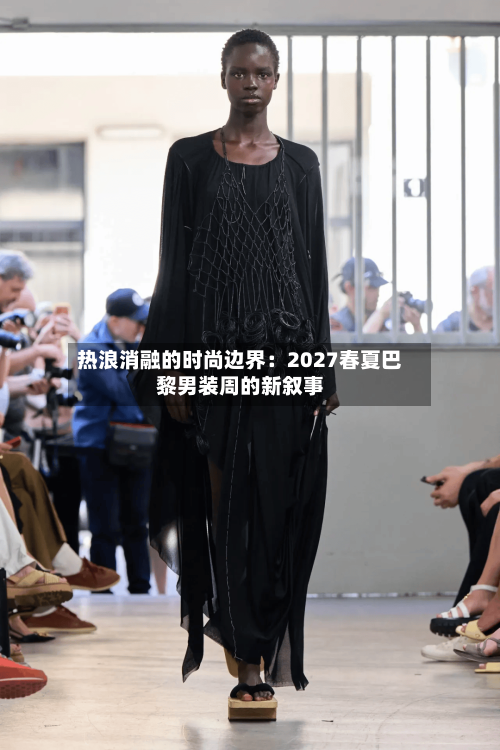 热浪消融的时尚边界:2027春夏巴黎男装周的新叙事-第2张图片