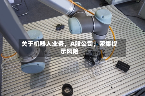 关于机器人业务，A股公司，密集提示风险-第3张图片