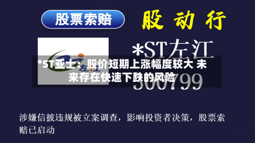 *ST亚士：股价短期上涨幅度较大 未来存在快速下跌的风险