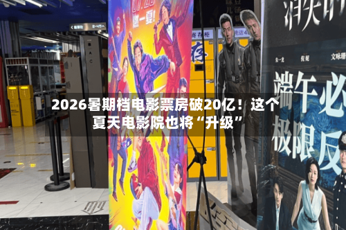 2026暑期档电影票房破20亿！这个夏天电影院也将“升级”-第3张图片