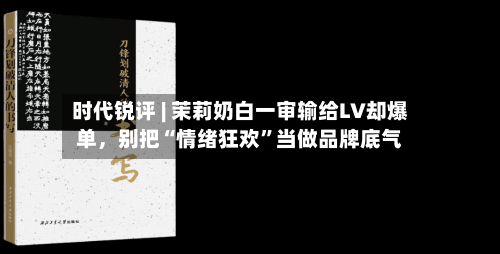 时代锐评 | 茉莉奶白一审输给LV却爆单,别把“情绪狂欢”当做品牌底气