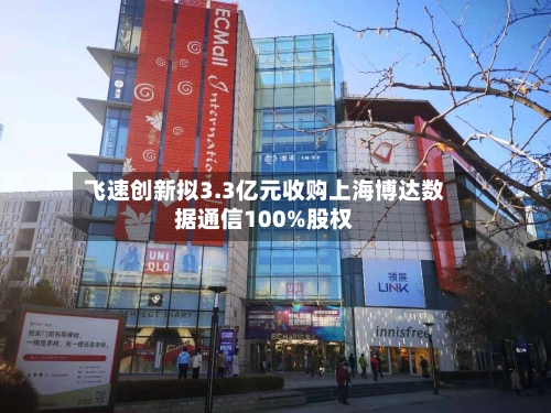 飞速创新拟3.3亿元收购上海博达数据通信100%股权