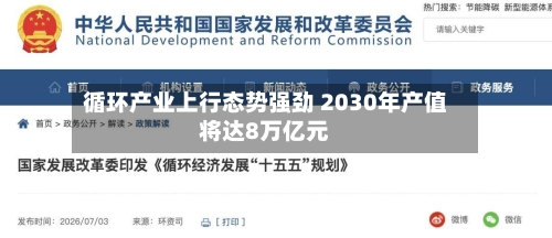 循环产业上行态势强劲 2030年产值将达8万亿元-第2张图片