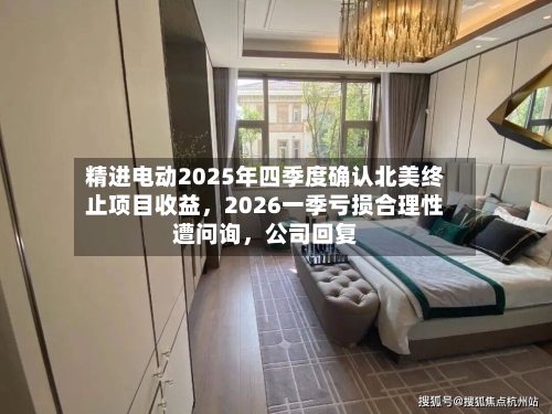 精进电动2025年四季度确认北美终止项目收益,2026一季亏损合理性遭问询,公司回复